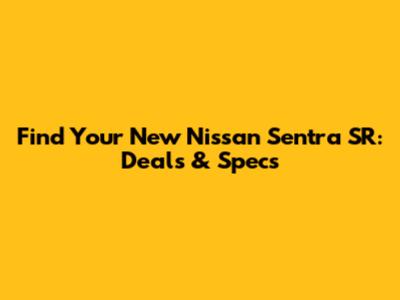 Find Your New Nissan Sentra SR: Deals & Specs