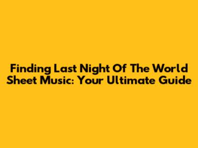 Finding 'Last Night Of The World' Sheet Music: Your Ultimate Guide