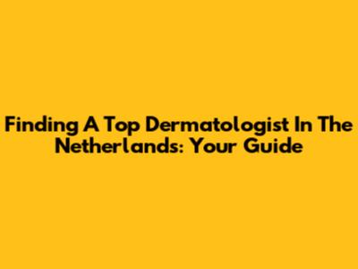Finding A Top Dermatologist In The Netherlands: Your Guide
