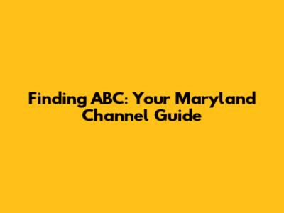 Finding ABC: Your Maryland Channel Guide
