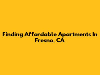 Finding Affordable Apartments In Fresno, CA