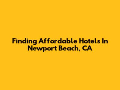 Finding Affordable Hotels In Newport Beach, CA