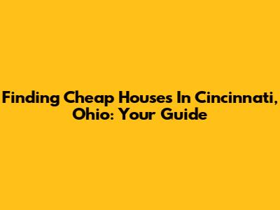 Finding Cheap Houses In Cincinnati, Ohio: Your Guide