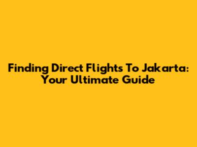 Finding Direct Flights To Jakarta: Your Ultimate Guide