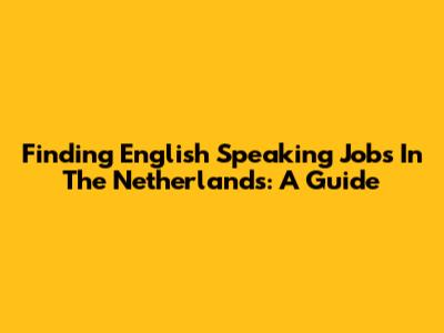 Finding English Speaking Jobs In The Netherlands: A Guide