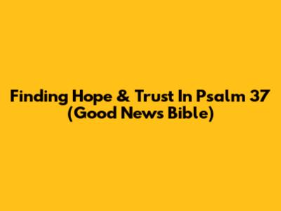 Finding Hope & Trust In Psalm 37 (Good News Bible)
