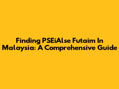 Finding PSEiAlse Futaim In Malaysia: A Comprehensive Guide