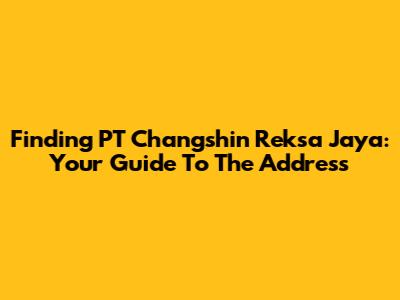 Finding PT Changshin Reksa Jaya: Your Guide To The Address
