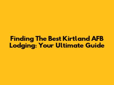 Finding The Best Kirtland AFB Lodging: Your Ultimate Guide