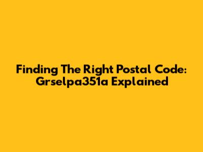 Finding The Right Postal Code: Grselpa351a Explained