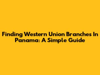 Finding Western Union Branches In Panama: A Simple Guide