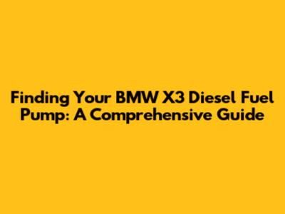 Finding Your BMW X3 Diesel Fuel Pump: A Comprehensive Guide
