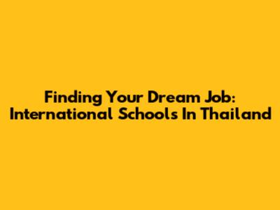 Finding Your Dream Job: International Schools In Thailand