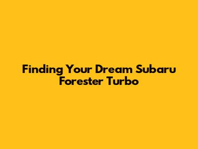 Finding Your Dream Subaru Forester Turbo