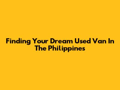 Finding Your Dream Used Van In The Philippines
