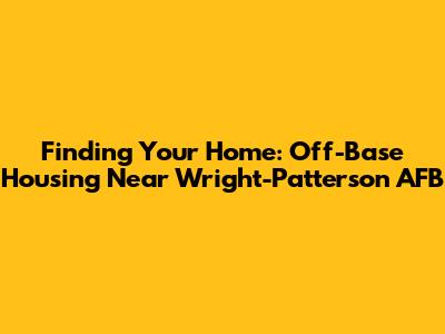 Finding Your Home: Off-Base Housing Near Wright-Patterson AFB