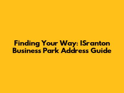 Finding Your Way: ISranton Business Park Address Guide