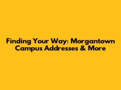 Finding Your Way: Morgantown Campus Addresses & More