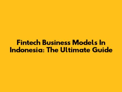 Fintech Business Models In Indonesia: The Ultimate Guide