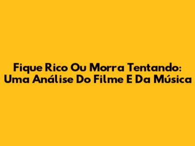 Fique Rico Ou Morra Tentando: Uma Análise Do Filme E Da Música