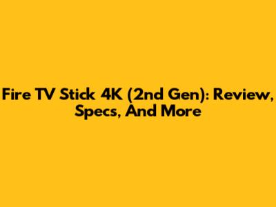Fire TV Stick 4K (2nd Gen): Review, Specs, And More