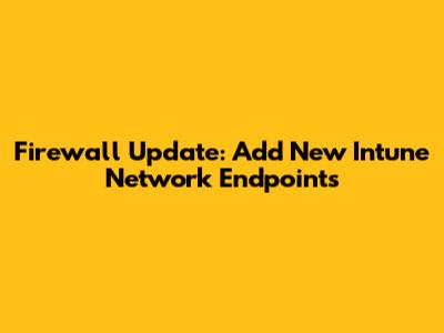 Firewall Update: Add New Intune Network Endpoints