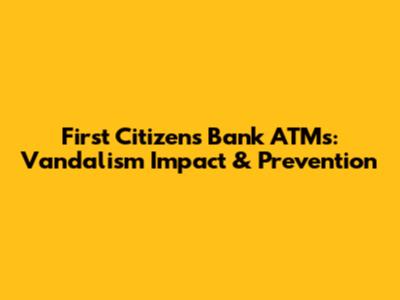 First Citizens Bank ATMs: Vandalism Impact & Prevention