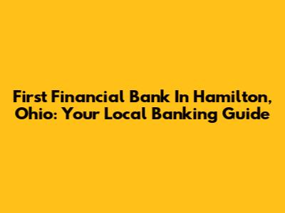 First Financial Bank In Hamilton, Ohio: Your Local Banking Guide