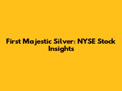First Majestic Silver: NYSE Stock Insights