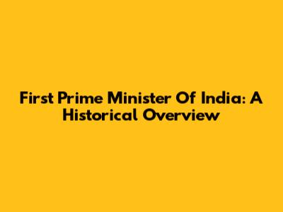 First Prime Minister Of India: A Historical Overview