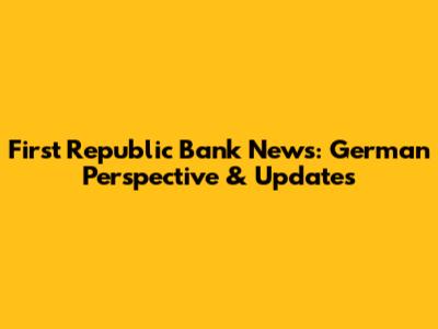 First Republic Bank News: German Perspective & Updates