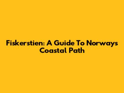 Fiskerstien: A Guide To Norway's Coastal Path