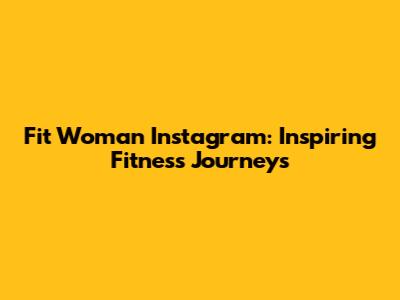 Fit Woman Instagram: Inspiring Fitness Journeys