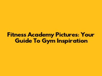 Fitness Academy Pictures: Your Guide To Gym Inspiration