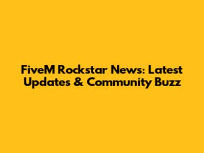 FiveM Rockstar News: Latest Updates & Community Buzz