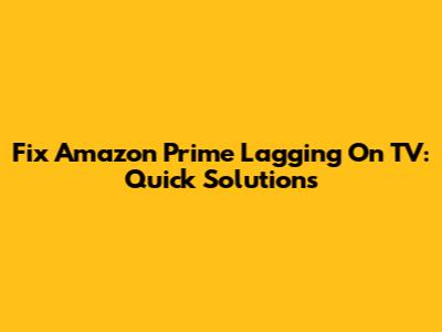 Fix Amazon Prime Lagging On TV: Quick Solutions