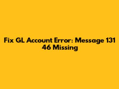 Fix GL Account Error: Message 131 46 Missing