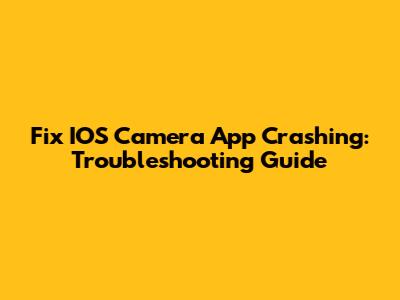 Fix IOS Camera App Crashing: Troubleshooting Guide