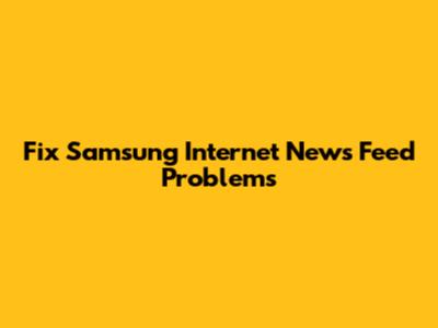 Fix Samsung Internet News Feed Problems