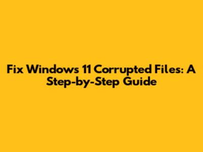 Fix Windows 11 Corrupted Files: A Step-by-Step Guide