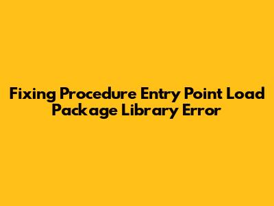 Fixing 'Procedure Entry Point Load Package Library' Error