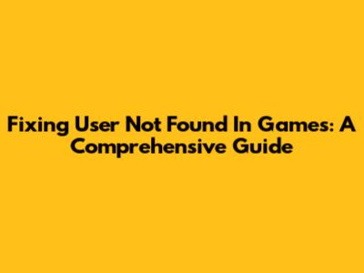 Fixing 'User Not Found' In Games: A Comprehensive Guide
