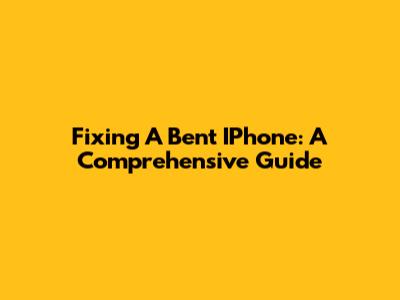 Fixing A Bent IPhone: A Comprehensive Guide