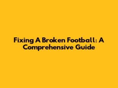 Fixing A Broken Football: A Comprehensive Guide