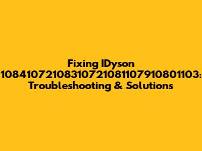 Fixing IDyson 10841072108310721081107910801103: Troubleshooting & Solutions