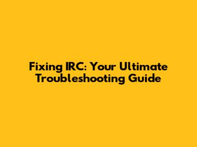 Fixing IRC: Your Ultimate Troubleshooting Guide