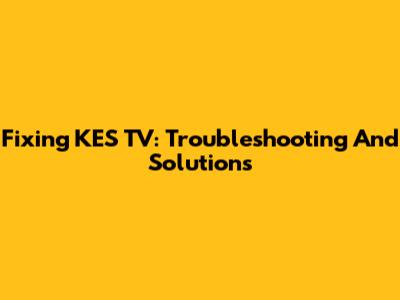 Fixing KES TV: Troubleshooting And Solutions