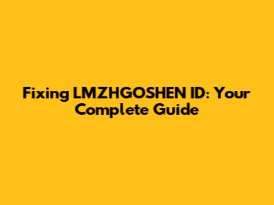 Fixing LMZHGOSHEN ID: Your Complete Guide