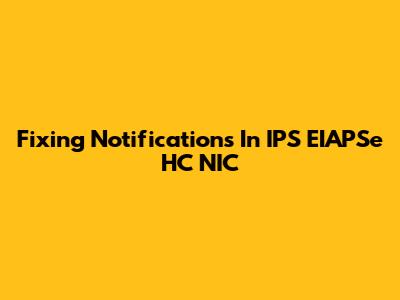 Fixing Notifications In IPS EIAPSe HC NIC