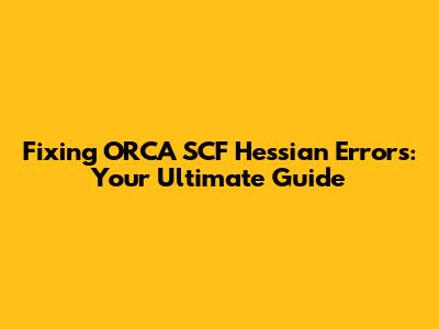 Fixing ORCA SCF Hessian Errors: Your Ultimate Guide